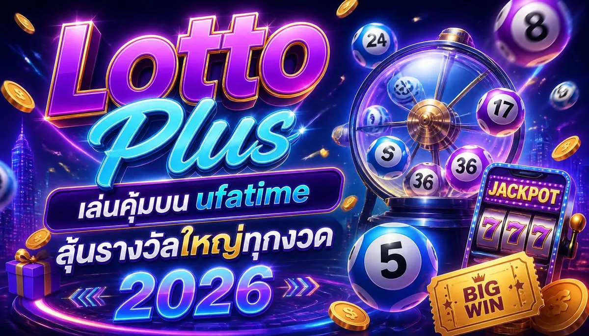 Lotto Plus เล่นคุ้มบน ufatime ลุ้นรางวัลใหญ่ทุกงวด 2026